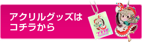 アクリルグッズはコチラから